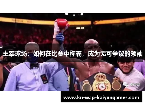 主宰球场:如何在比赛中称霸,成为无可争议的领袖 主宰球场:如何在比赛中称霸,成为无可争议的领袖