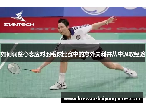 如何调整心态应对羽毛球比赛中的意外失利并从中汲取经验 如何调整心态应对羽毛球比赛中的意外失利并从中汲取经验