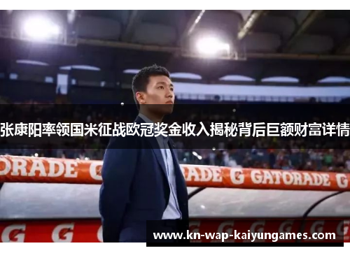 张康阳率领国米征战欧冠奖金收入揭秘背后巨额财富详情 张康阳率领国米征战欧冠奖金收入揭秘背后巨额财富详情