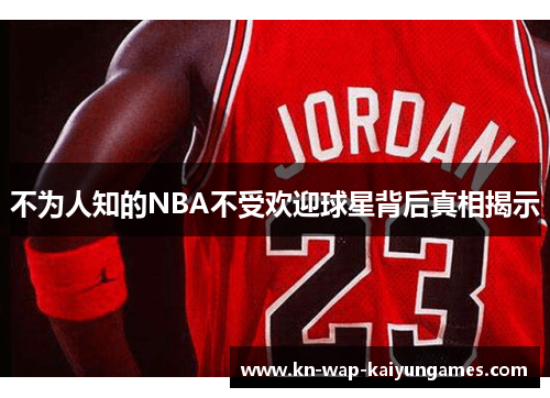 不为人知的NBA不受欢迎球星背后真相揭示 不为人知的NBA不受欢迎球星背后真相揭示