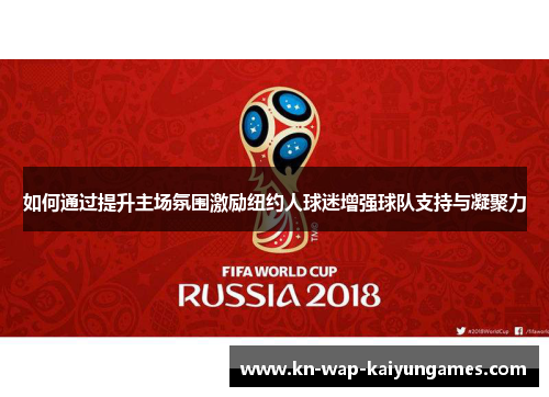 如何通过提升主场氛围激励纽约人球迷增强球队支持与凝聚力 如何通过提升主场氛围激励纽约人球迷增强球队支持与凝聚力