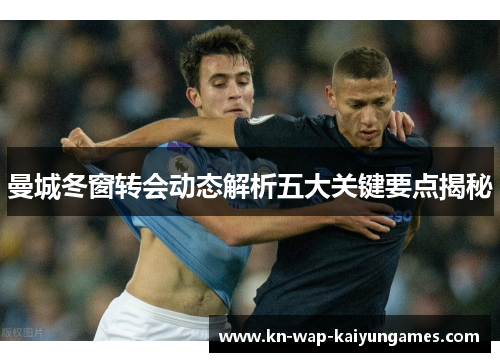 曼城冬窗转会动态解析五大关键要点揭秘
