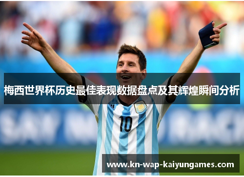 梅西世界杯历史最佳表现数据盘点及其辉煌瞬间分析