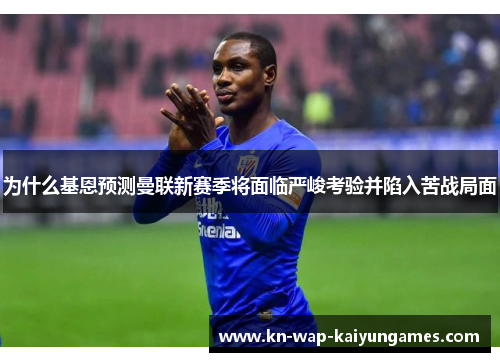 为什么基恩预测曼联新赛季将面临严峻考验并陷入苦战局面