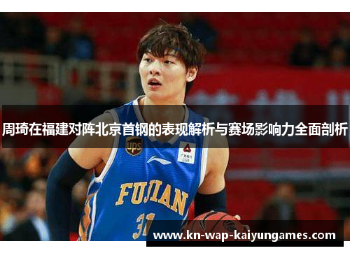 周琦在福建对阵北京首钢的表现解析与赛场影响力全面剖析