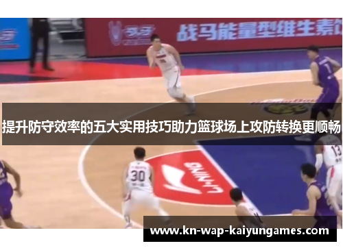 提升防守效率的五大实用技巧助力篮球场上攻防转换更顺畅