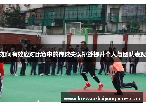 如何有效应对比赛中的传球失误挑战提升个人与团队表现