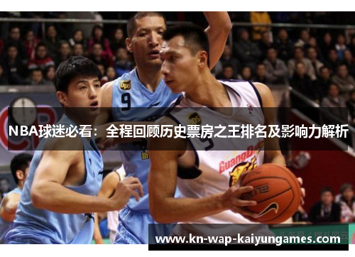 NBA球迷必看：全程回顾历史票房之王排名及影响力解析