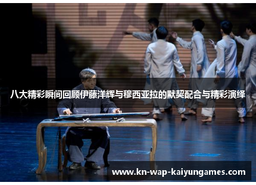 八大精彩瞬间回顾伊藤洋辉与穆西亚拉的默契配合与精彩演绎