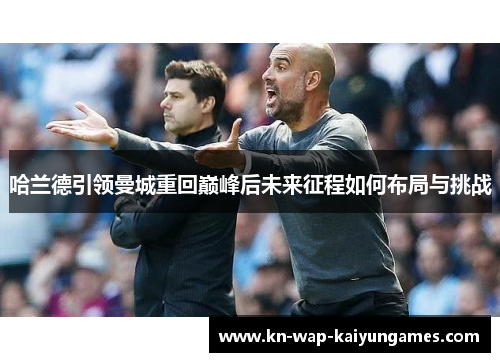 哈兰德引领曼城重回巅峰后未来征程如何布局与挑战