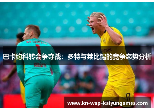 巴卡约科转会争夺战：多特与莱比锡的竞争态势分析