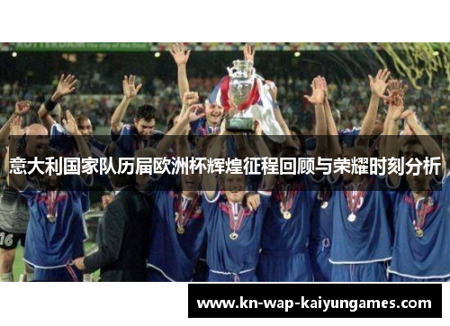 意大利国家队历届欧洲杯辉煌征程回顾与荣耀时刻分析