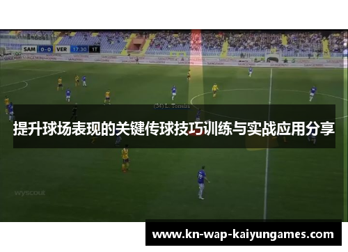 提升球场表现的关键传球技巧训练与实战应用分享