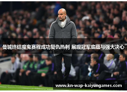 曼城终结魔鬼赛程成功复仇热刺 展现冠军底蕴与强大决心