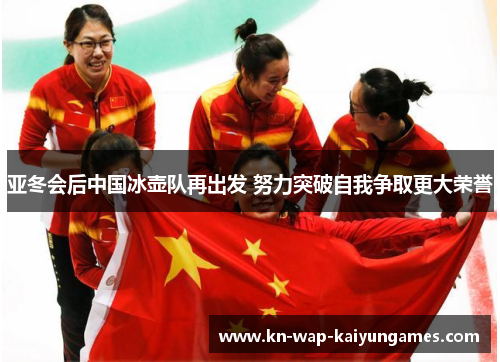 亚冬会后中国冰壶队再出发 努力突破自我争取更大荣誉 亚冬会后中国冰壶队再出发 努力突破自我争取更大荣誉