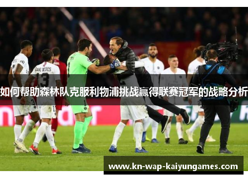 如何帮助森林队克服利物浦挑战赢得联赛冠军的战略分析