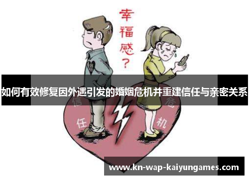 如何有效修复因外遇引发的婚姻危机并重建信任与亲密关系