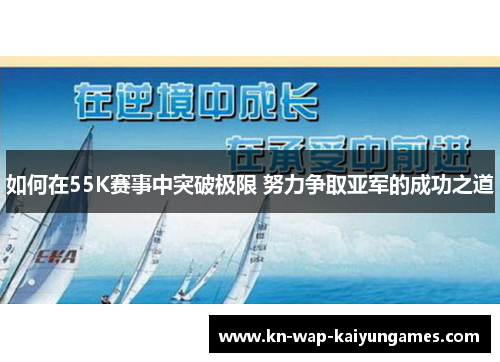 如何在55K赛事中突破极限 努力争取亚军的成功之道 如何在55K赛事中突破极限 努力争取亚军的成功之道