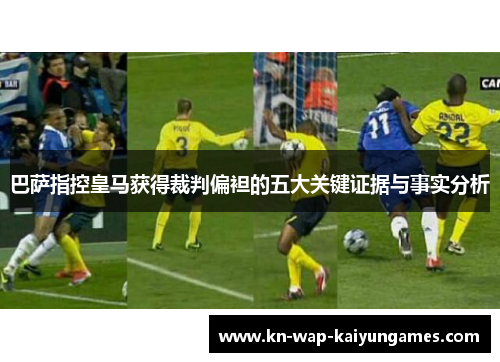 巴萨指控皇马获得裁判偏袒的五大关键证据与事实分析