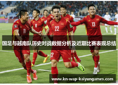 国足与越南队历史对战数据分析及近期比赛表现总结