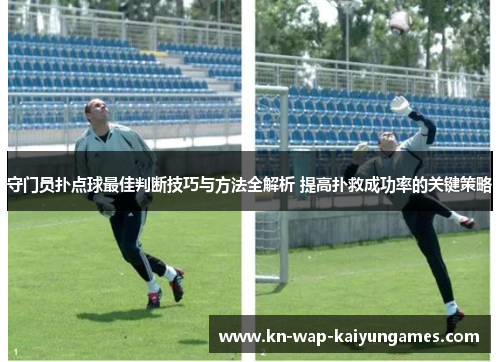 守门员扑点球最佳判断技巧与方法全解析 提高扑救成功率的关键策略 守门员扑点球最佳判断技巧与方法全解析 提高扑救成功率的关键策略