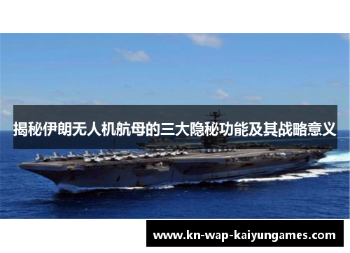 揭秘伊朗无人机航母的三大隐秘功能及其战略意义 揭秘伊朗无人机航母的三大隐秘功能及其战略意义