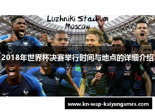 2018年世界杯决赛举行时间与地点的详细介绍