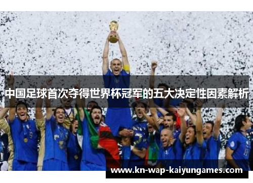 中国足球首次夺得世界杯冠军的五大决定性因素解析