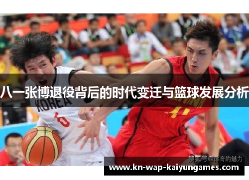 八一张博退役背后的时代变迁与篮球发展分析 八一张博退役背后的时代变迁与篮球发展分析