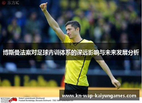 博斯曼法案对足球青训体系的深远影响与未来发展分析 博斯曼法案对足球青训体系的深远影响与未来发展分析
