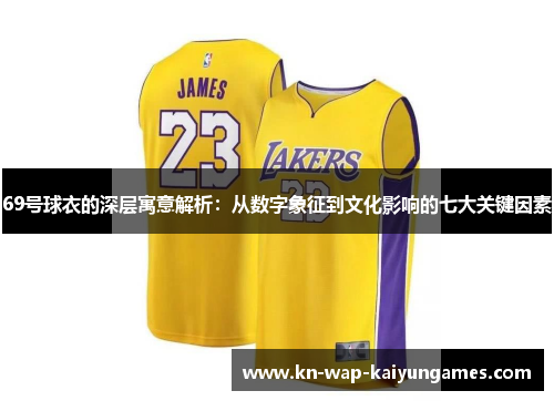 69号球衣的深层寓意解析:从数字象征到文化影响的七大关键因素 69号球衣的深层寓意解析:从数字象征到文化影响的七大关键因素