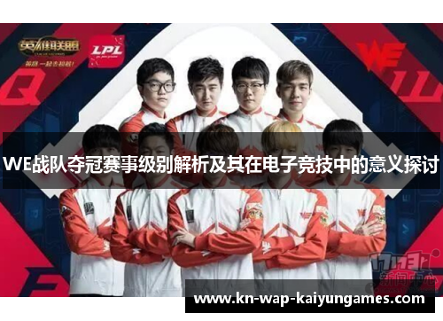 WE战队夺冠赛事级别解析及其在电子竞技中的意义探讨