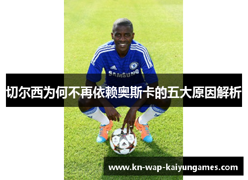 切尔西为何不再依赖奥斯卡的五大原因解析