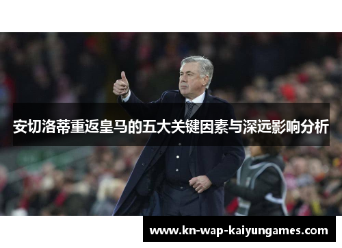 安切洛蒂重返皇马的五大关键因素与深远影响分析 安切洛蒂重返皇马的五大关键因素与深远影响分析