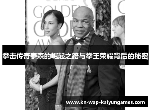 拳击传奇泰森的崛起之路与拳王荣耀背后的秘密
