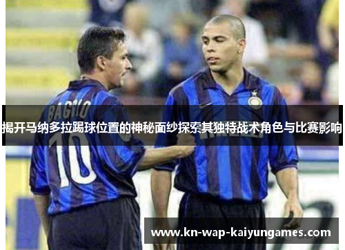 揭开马纳多拉踢球位置的神秘面纱探索其独特战术角色与比赛影响 揭开马纳多拉踢球位置的神秘面纱探索其独特战术角色与比赛影响