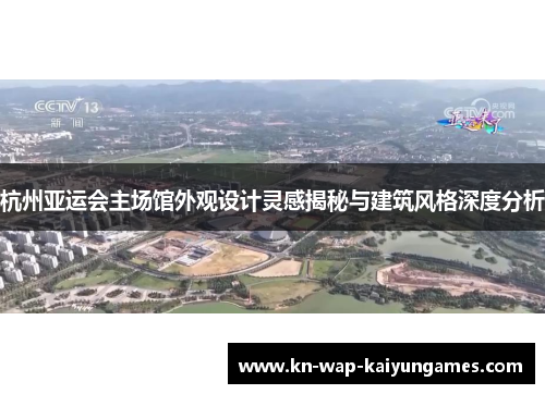 杭州亚运会主场馆外观设计灵感揭秘与建筑风格深度分析