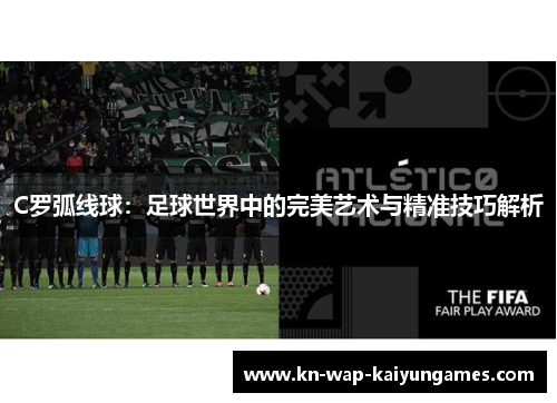 C罗弧线球：足球世界中的完美艺术与精准技巧解析