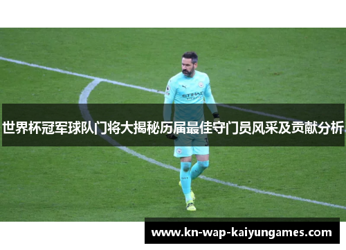 世界杯冠军球队门将大揭秘历届最佳守门员风采及贡献分析