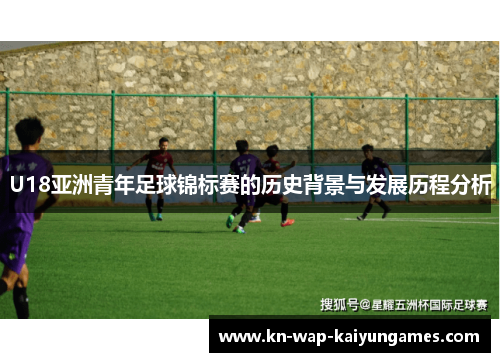 U18亚洲青年足球锦标赛的历史背景与发展历程分析