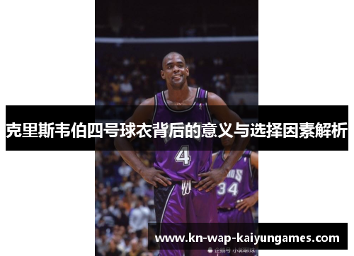 克里斯韦伯四号球衣背后的意义与选择因素解析 克里斯韦伯四号球衣背后的意义与选择因素解析