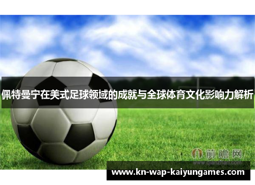 佩特曼宁在美式足球领域的成就与全球体育文化影响力解析