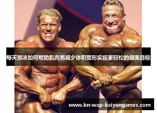 每天游泳如何帮助肌肉男减少体积塑形实现更轻松的健美目标