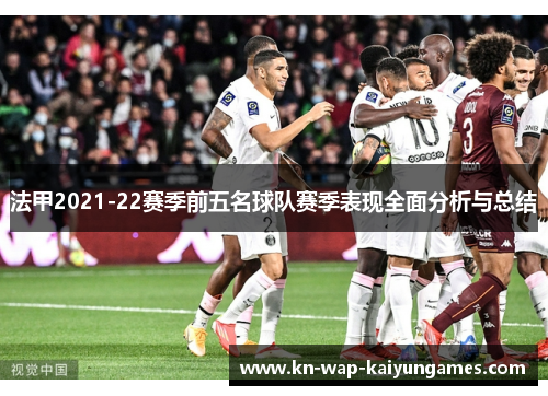 法甲2021-22赛季前五名球队赛季表现全面分析与总结