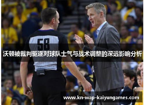 沃顿被裁判驱逐对球队士气与战术调整的深远影响分析 沃顿被裁判驱逐对球队士气与战术调整的深远影响分析