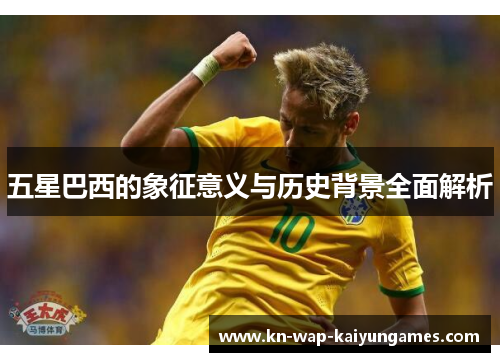 五星巴西的象征意义与历史背景全面解析