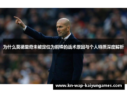为什么莫德里奇未被定位为前锋的战术原因与个人特质深度解析