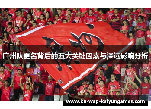 广州队更名背后的五大关键因素与深远影响分析 广州队更名背后的五大关键因素与深远影响分析
