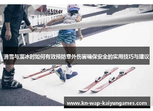滑雪与溜冰时如何有效预防意外伤害确保安全的实用技巧与建议