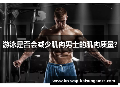 游泳是否会减少肌肉男士的肌肉质量? 游泳是否会减少肌肉男士的肌肉质量?